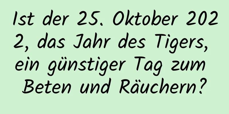 Ist der 25. Oktober 2022, das Jahr des Tigers, ein günstiger Tag zum Beten und Räuchern?