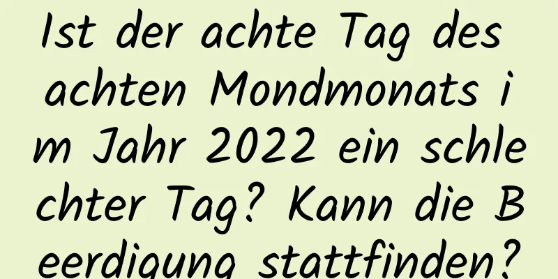 Ist der achte Tag des achten Mondmonats im Jahr 2022 ein schlechter Tag? Kann die Beerdigung stattfinden?