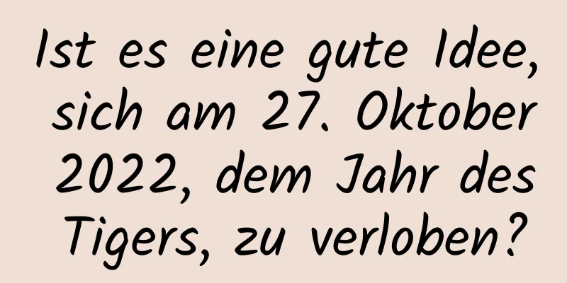 Ist es eine gute Idee, sich am 27. Oktober 2022, dem Jahr des Tigers, zu verloben?