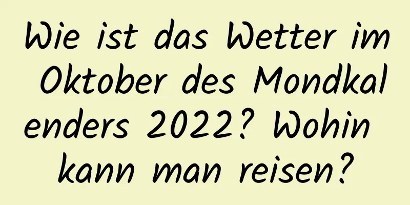 Wie ist das Wetter im Oktober des Mondkalenders 2022? Wohin kann man reisen?