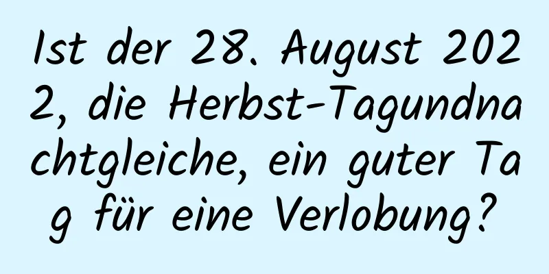 Ist der 28. August 2022, die Herbst-Tagundnachtgleiche, ein guter Tag für eine Verlobung?