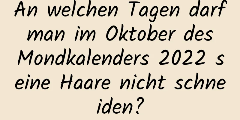 An welchen Tagen darf man im Oktober des Mondkalenders 2022 seine Haare nicht schneiden?