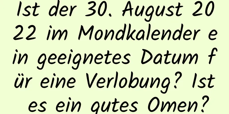 Ist der 30. August 2022 im Mondkalender ein geeignetes Datum für eine Verlobung? Ist es ein gutes Omen?