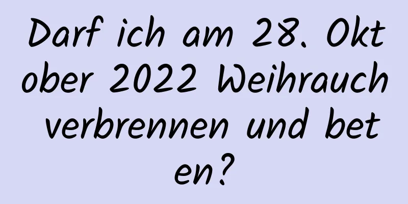 Darf ich am 28. Oktober 2022 Weihrauch verbrennen und beten?