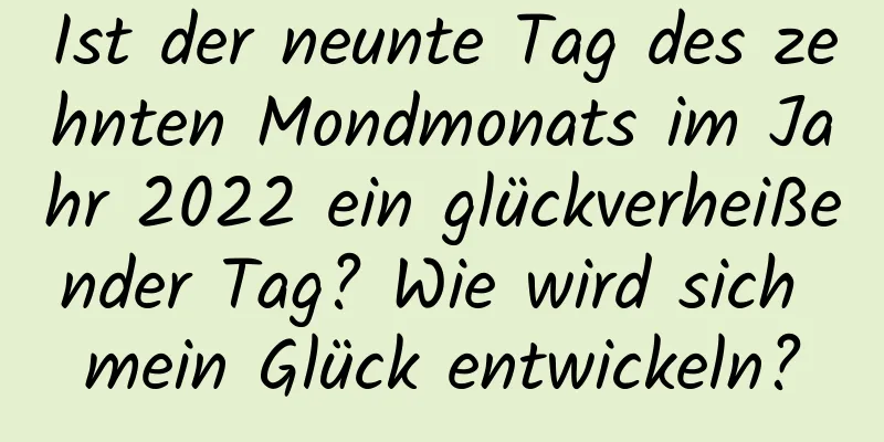 Ist der neunte Tag des zehnten Mondmonats im Jahr 2022 ein glückverheißender Tag? Wie wird sich mein Glück entwickeln?