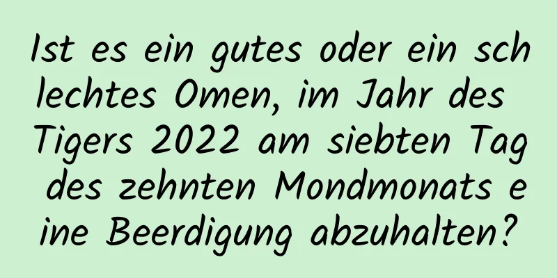 Ist es ein gutes oder ein schlechtes Omen, im Jahr des Tigers 2022 am siebten Tag des zehnten Mondmonats eine Beerdigung abzuhalten?