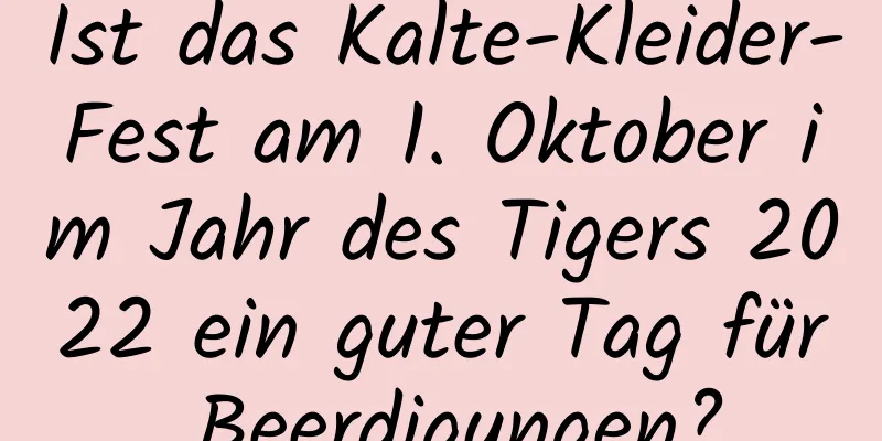 Ist das Kalte-Kleider-Fest am 1. Oktober im Jahr des Tigers 2022 ein guter Tag für Beerdigungen?