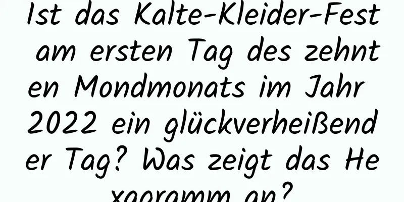 Ist das Kalte-Kleider-Fest am ersten Tag des zehnten Mondmonats im Jahr 2022 ein glückverheißender Tag? Was zeigt das Hexagramm an?