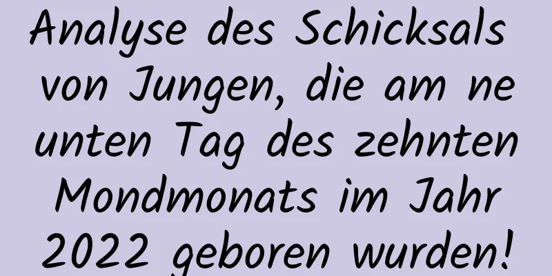 Analyse des Schicksals von Jungen, die am neunten Tag des zehnten Mondmonats im Jahr 2022 geboren wurden!