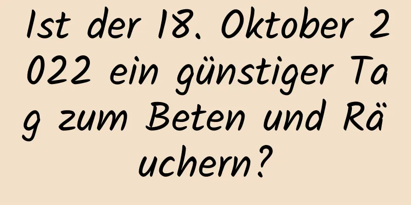 Ist der 18. Oktober 2022 ein günstiger Tag zum Beten und Räuchern?