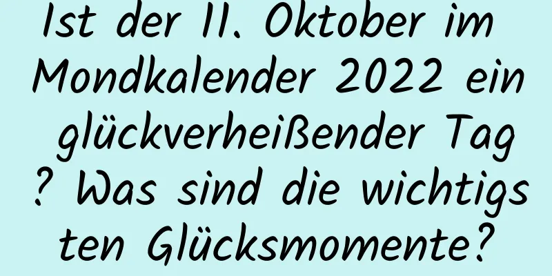 Ist der 11. Oktober im Mondkalender 2022 ein glückverheißender Tag? Was sind die wichtigsten Glücksmomente?