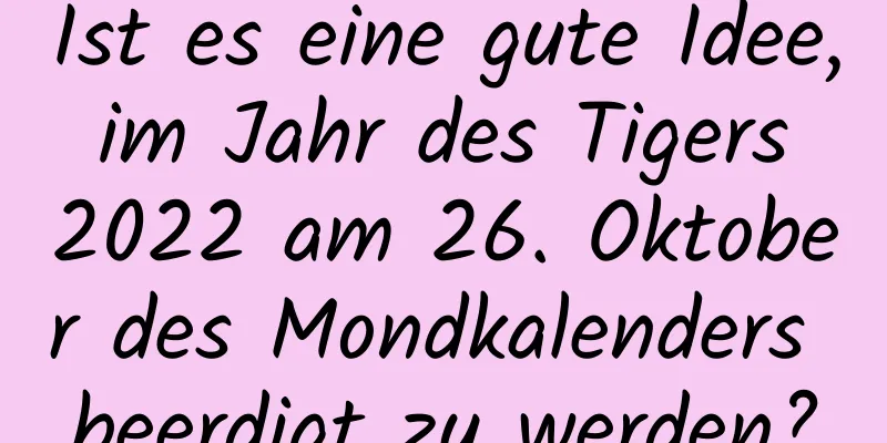 Ist es eine gute Idee, im Jahr des Tigers 2022 am 26. Oktober des Mondkalenders beerdigt zu werden?