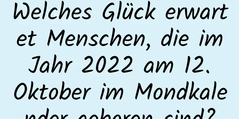 Welches Glück erwartet Menschen, die im Jahr 2022 am 12. Oktober im Mondkalender geboren sind?