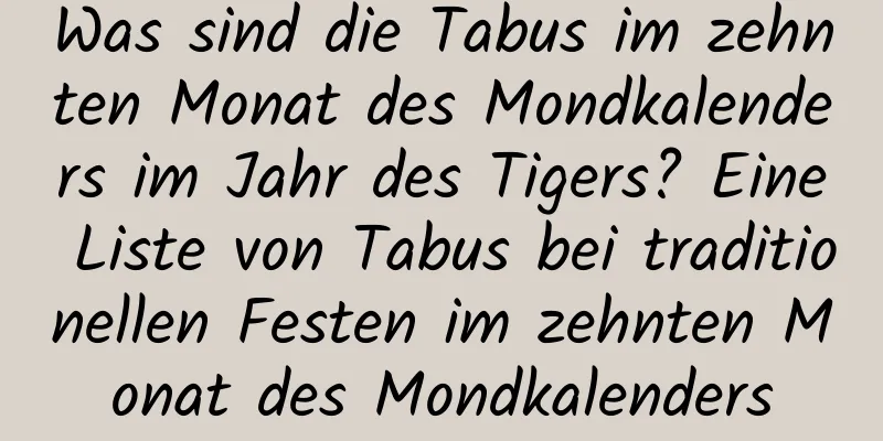 Was sind die Tabus im zehnten Monat des Mondkalenders im Jahr des Tigers? Eine Liste von Tabus bei traditionellen Festen im zehnten Monat des Mondkalenders