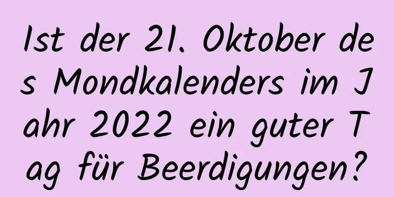 Ist der 21. Oktober des Mondkalenders im Jahr 2022 ein guter Tag für Beerdigungen?