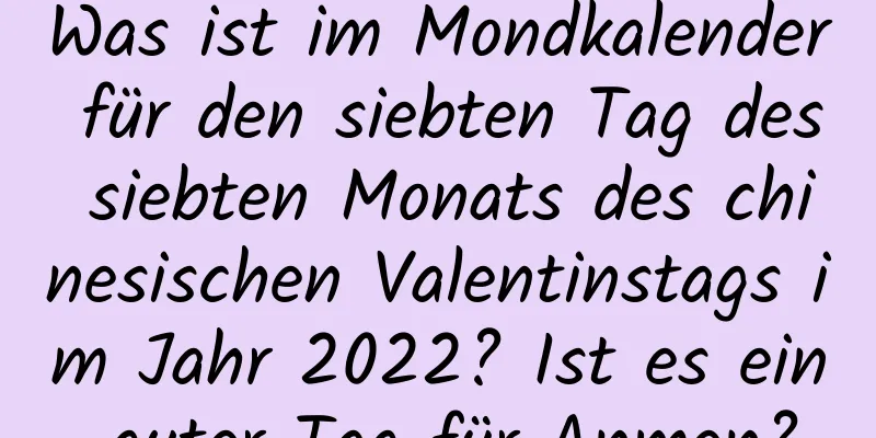 Was ist im Mondkalender für den siebten Tag des siebten Monats des chinesischen Valentinstags im Jahr 2022? Ist es ein guter Tag für Anmen?