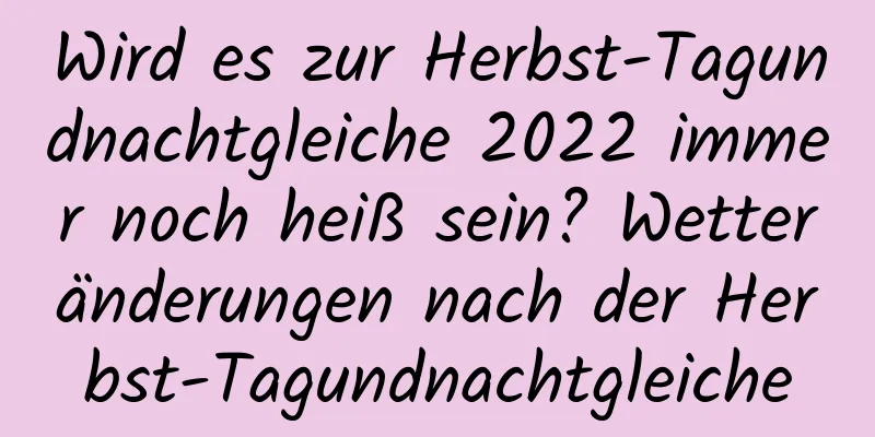 Wird es zur Herbst-Tagundnachtgleiche 2022 immer noch heiß sein? Wetteränderungen nach der Herbst-Tagundnachtgleiche