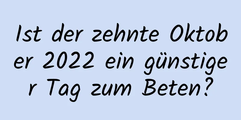 Ist der zehnte Oktober 2022 ein günstiger Tag zum Beten?