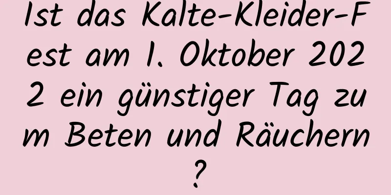 Ist das Kalte-Kleider-Fest am 1. Oktober 2022 ein günstiger Tag zum Beten und Räuchern?