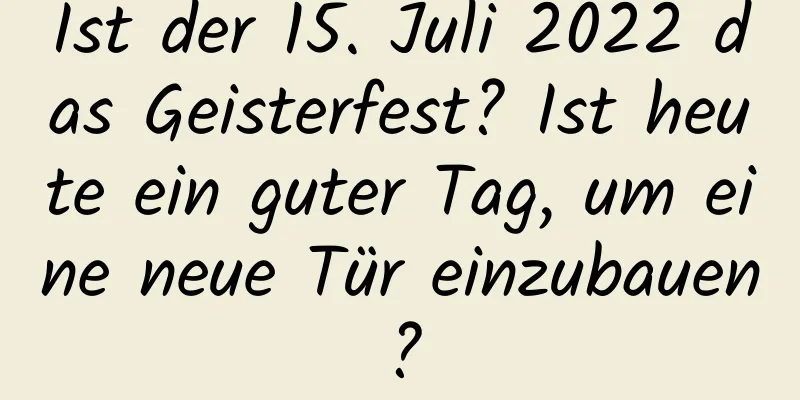 Ist der 15. Juli 2022 das Geisterfest? Ist heute ein guter Tag, um eine neue Tür einzubauen?