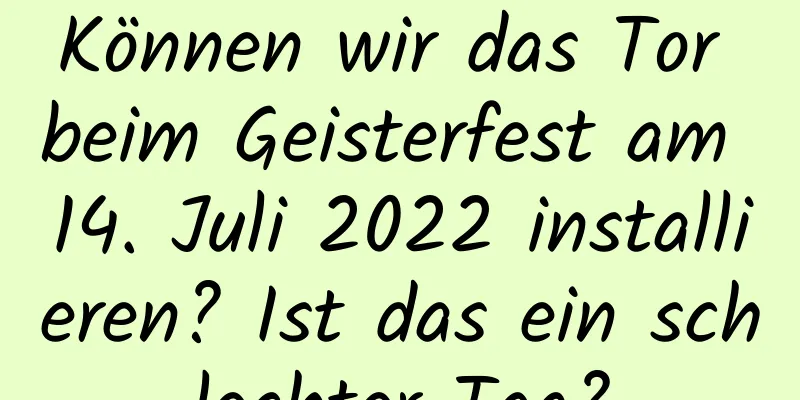 Können wir das Tor beim Geisterfest am 14. Juli 2022 installieren? Ist das ein schlechter Tag?