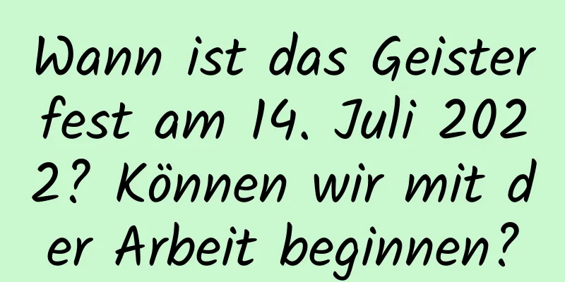 Wann ist das Geisterfest am 14. Juli 2022? Können wir mit der Arbeit beginnen?