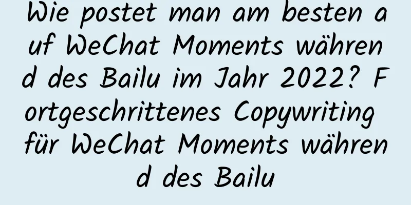 Wie postet man am besten auf WeChat Moments während des Bailu im Jahr 2022? Fortgeschrittenes Copywriting für WeChat Moments während des Bailu