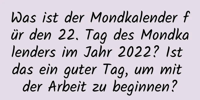 Was ist der Mondkalender für den 22. Tag des Mondkalenders im Jahr 2022? Ist das ein guter Tag, um mit der Arbeit zu beginnen?