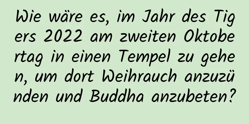 Wie wäre es, im Jahr des Tigers 2022 am zweiten Oktobertag in einen Tempel zu gehen, um dort Weihrauch anzuzünden und Buddha anzubeten?