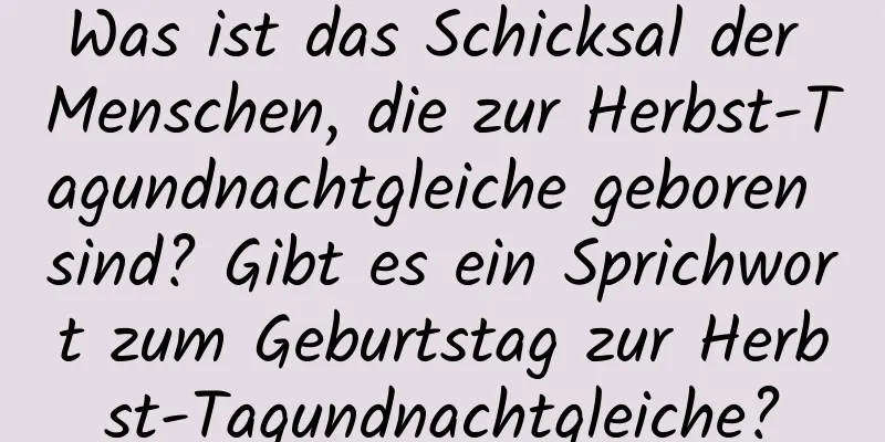 Was ist das Schicksal der Menschen, die zur Herbst-Tagundnachtgleiche geboren sind? Gibt es ein Sprichwort zum Geburtstag zur Herbst-Tagundnachtgleiche?