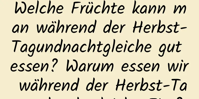 Welche Früchte kann man während der Herbst-Tagundnachtgleiche gut essen? Warum essen wir während der Herbst-Tagundnachtgleiche Eier?