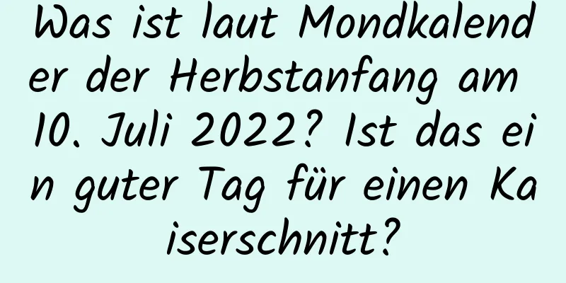 Was ist laut Mondkalender der Herbstanfang am 10. Juli 2022? Ist das ein guter Tag für einen Kaiserschnitt?