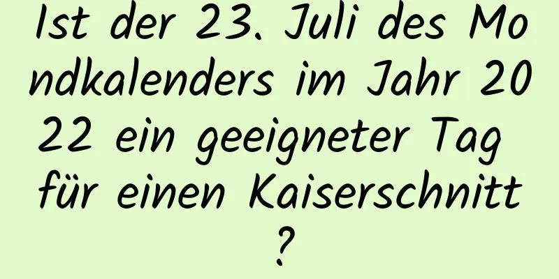 Ist der 23. Juli des Mondkalenders im Jahr 2022 ein geeigneter Tag für einen Kaiserschnitt?