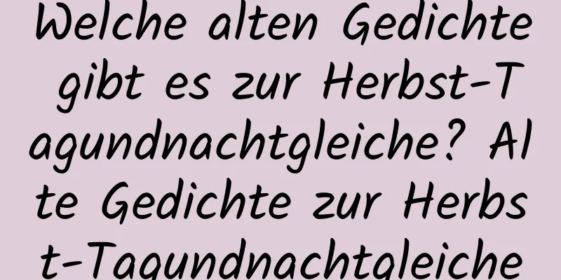 Welche alten Gedichte gibt es zur Herbst-Tagundnachtgleiche? Alte Gedichte zur Herbst-Tagundnachtgleiche