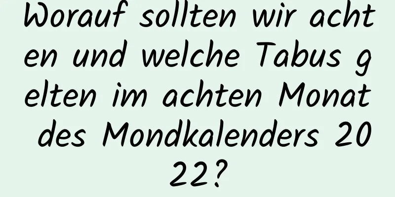 Worauf sollten wir achten und welche Tabus gelten im achten Monat des Mondkalenders 2022?