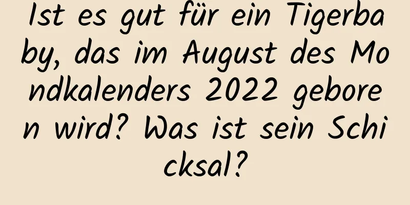 Ist es gut für ein Tigerbaby, das im August des Mondkalenders 2022 geboren wird? Was ist sein Schicksal?