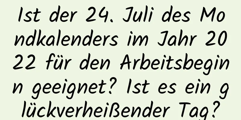 Ist der 24. Juli des Mondkalenders im Jahr 2022 für den Arbeitsbeginn geeignet? Ist es ein glückverheißender Tag?