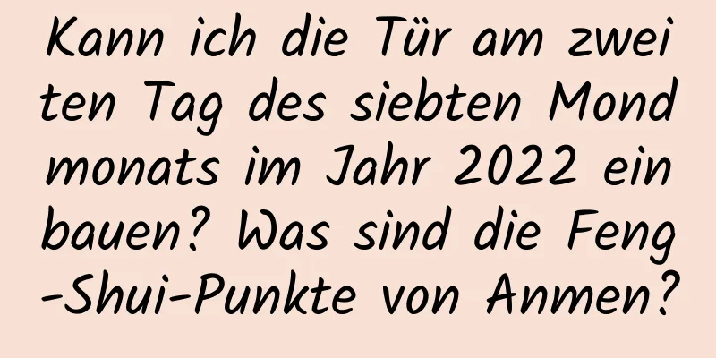 Kann ich die Tür am zweiten Tag des siebten Mondmonats im Jahr 2022 einbauen? Was sind die Feng-Shui-Punkte von Anmen?