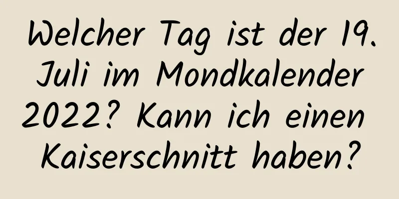 Welcher Tag ist der 19. Juli im Mondkalender 2022? Kann ich einen Kaiserschnitt haben?