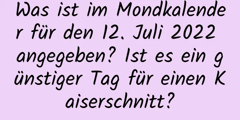 Was ist im Mondkalender für den 12. Juli 2022 angegeben? Ist es ein günstiger Tag für einen Kaiserschnitt?