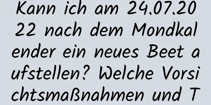 Kann ich am 24.07.2022 nach dem Mondkalender ein neues Beet aufstellen? Welche Vorsichtsmaßnahmen und Tabus gibt es?