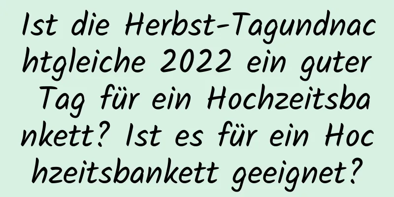 Ist die Herbst-Tagundnachtgleiche 2022 ein guter Tag für ein Hochzeitsbankett? Ist es für ein Hochzeitsbankett geeignet?