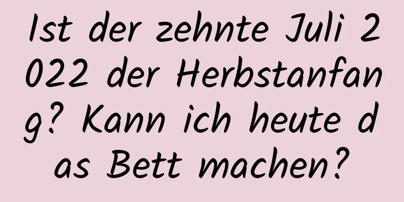 Ist der zehnte Juli 2022 der Herbstanfang? Kann ich heute das Bett machen?