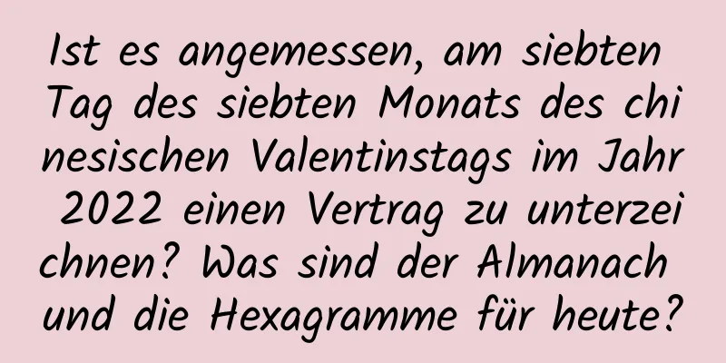 Ist es angemessen, am siebten Tag des siebten Monats des chinesischen Valentinstags im Jahr 2022 einen Vertrag zu unterzeichnen? Was sind der Almanach und die Hexagramme für heute?