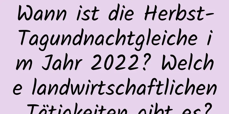 Wann ist die Herbst-Tagundnachtgleiche im Jahr 2022? Welche landwirtschaftlichen Tätigkeiten gibt es?