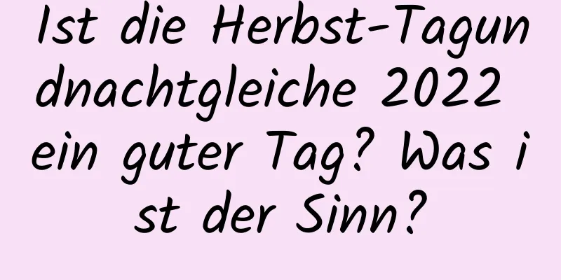 Ist die Herbst-Tagundnachtgleiche 2022 ein guter Tag? Was ist der Sinn?