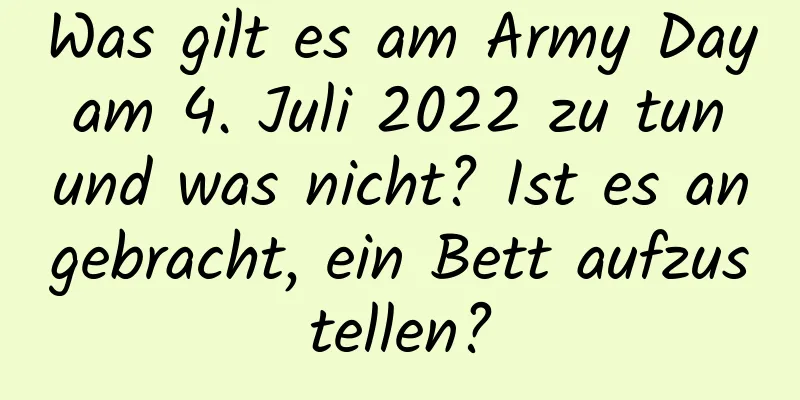 Was gilt es am Army Day am 4. Juli 2022 zu tun und was nicht? Ist es angebracht, ein Bett aufzustellen?