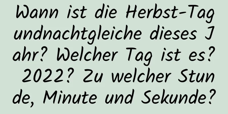 Wann ist die Herbst-Tagundnachtgleiche dieses Jahr? Welcher Tag ist es? 2022? Zu welcher Stunde, Minute und Sekunde?