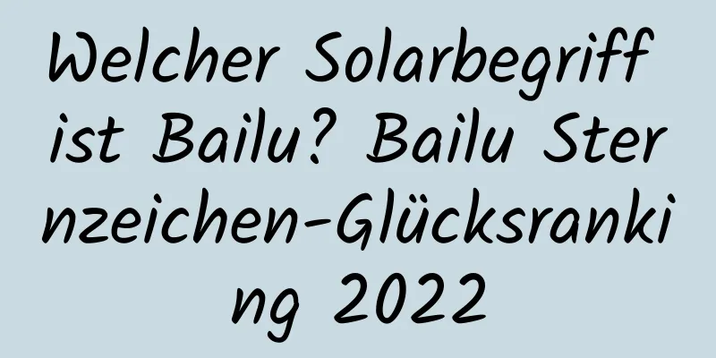 Welcher Solarbegriff ist Bailu? Bailu Sternzeichen-Glücksranking 2022