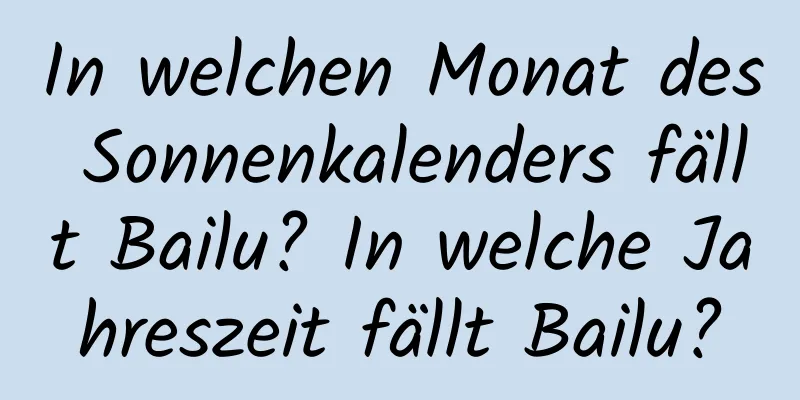 In welchen Monat des Sonnenkalenders fällt Bailu? In welche Jahreszeit fällt Bailu?